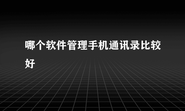 哪个软件管理手机通讯录比较好