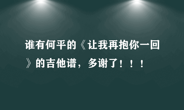 谁有何平的《让我再抱你一回》的吉他谱，多谢了！！！