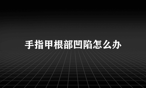 手指甲根部凹陷怎么办