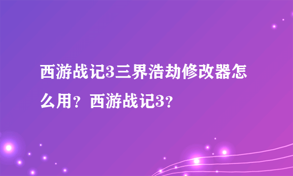 西游战记3三界浩劫修改器怎么用？西游战记3？