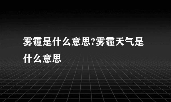 雾霾是什么意思?雾霾天气是什么意思