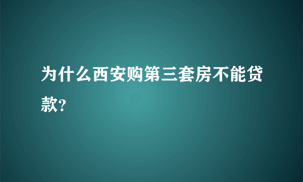 为什么西安购第三套房不能贷款？