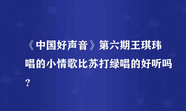 《中国好声音》第六期王琪玮唱的小情歌比苏打绿唱的好听吗？