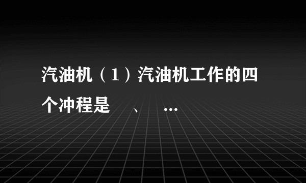 汽油机（1）汽油机工作的四个冲程是    、    、    、    ．（2）压缩冲程中    能转化为    能；做功冲程中    能转化为    能．（3）做功冲程靠    推动活塞做功，吸气、压缩、排气三个冲程则是靠    来完成的．