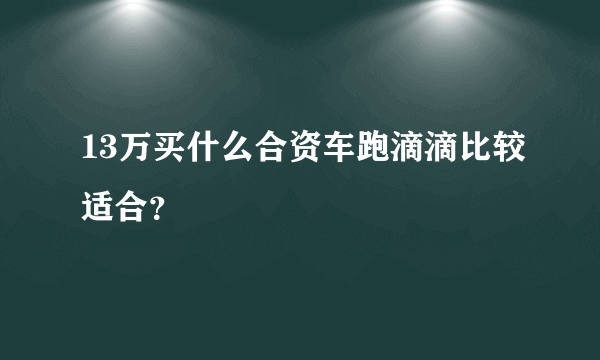 13万买什么合资车跑滴滴比较适合？