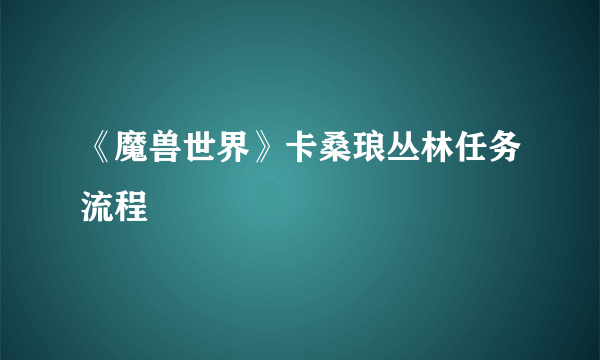 《魔兽世界》卡桑琅丛林任务流程