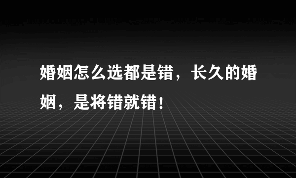 婚姻怎么选都是错，长久的婚姻，是将错就错！