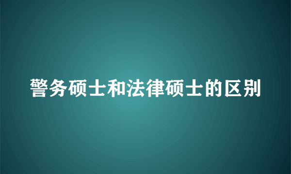 警务硕士和法律硕士的区别