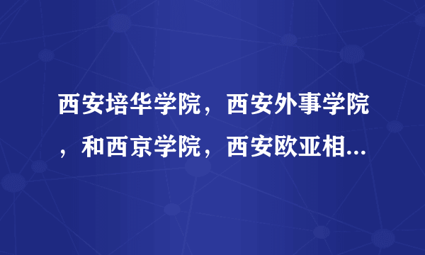 西安培华学院，西安外事学院，和西京学院，西安欧亚相比来说哪个好？