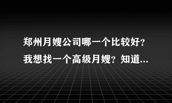 郑州月嫂公司哪一个比较好？我想找一个高级月嫂？知道的朋友请介绍一下。