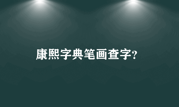 康熙字典笔画查字？