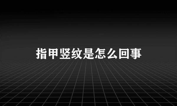 指甲竖纹是怎么回事