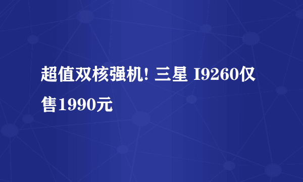 超值双核强机! 三星 I9260仅售1990元