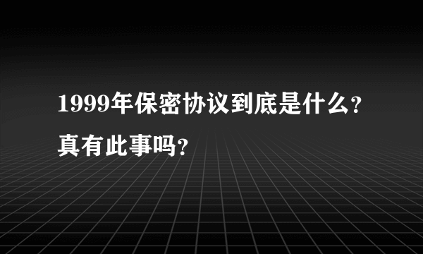 1999年保密协议到底是什么？真有此事吗？