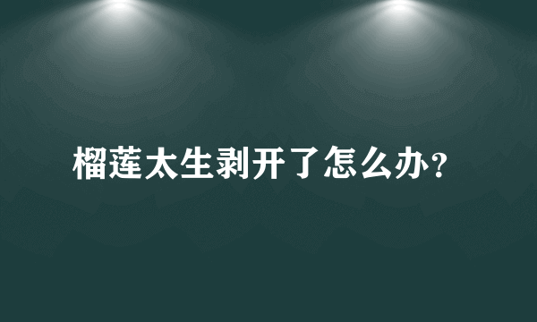 榴莲太生剥开了怎么办？