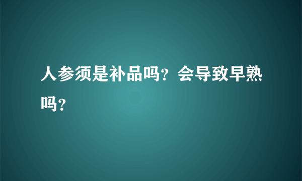 人参须是补品吗？会导致早熟吗？