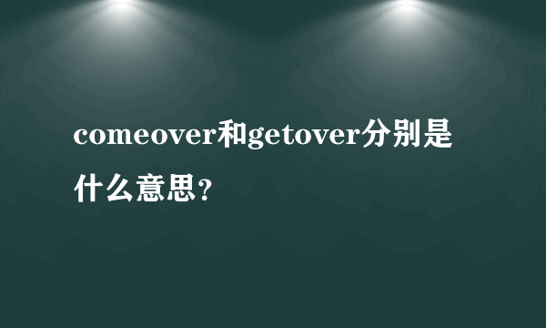 comeover和getover分别是什么意思？