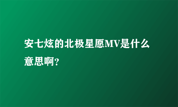 安七炫的北极星愿MV是什么意思啊？