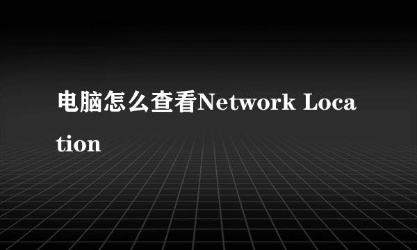 电脑怎么查看Network Location