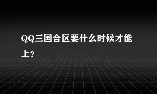 QQ三国合区要什么时候才能上？