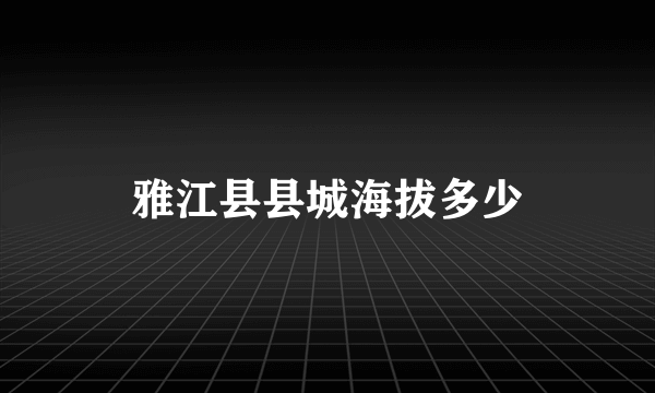 雅江县县城海拔多少