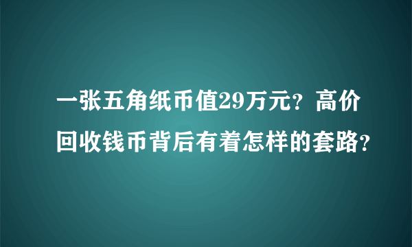 一张五角纸币值29万元？高价回收钱币背后有着怎样的套路？