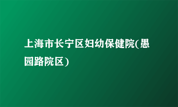 上海市长宁区妇幼保健院(愚园路院区)