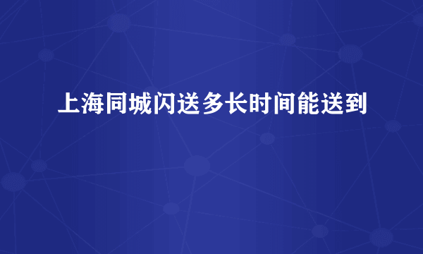 上海同城闪送多长时间能送到