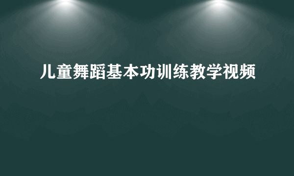 儿童舞蹈基本功训练教学视频