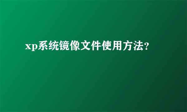 xp系统镜像文件使用方法？