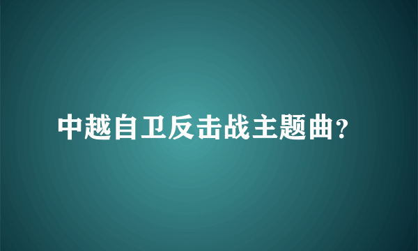 中越自卫反击战主题曲？