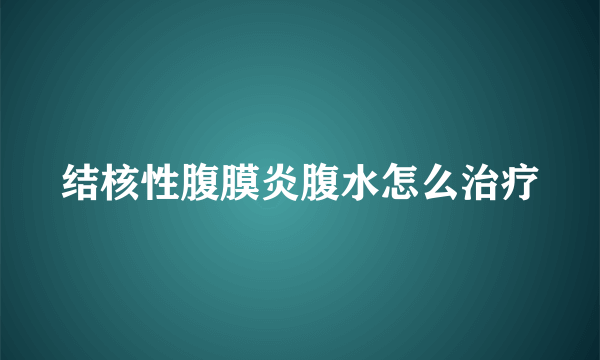 结核性腹膜炎腹水怎么治疗