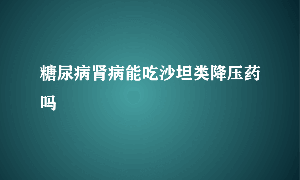 糖尿病肾病能吃沙坦类降压药吗