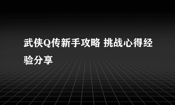 武侠Q传新手攻略 挑战心得经验分享