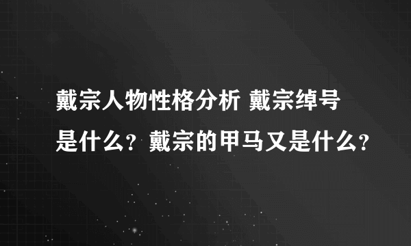 戴宗人物性格分析 戴宗绰号是什么？戴宗的甲马又是什么？