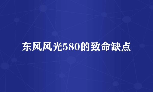 东风风光580的致命缺点