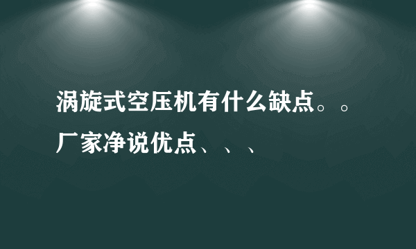 涡旋式空压机有什么缺点。。厂家净说优点、、、