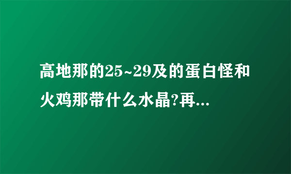 高地那的25~29及的蛋白怪和火鸡那带什么水晶?再上去还用什么水晶?