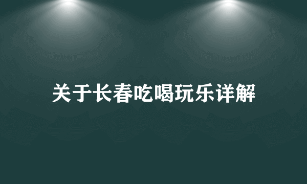 关于长春吃喝玩乐详解