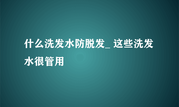 什么洗发水防脱发_ 这些洗发水很管用