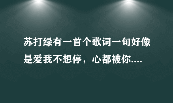 苏打绿有一首个歌词一句好像是爱我不想停，心都被你...有谁知道是什么歌