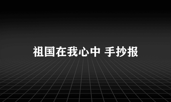 祖国在我心中 手抄报