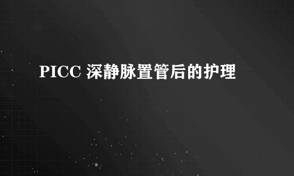 PICC 深静脉置管后的护理