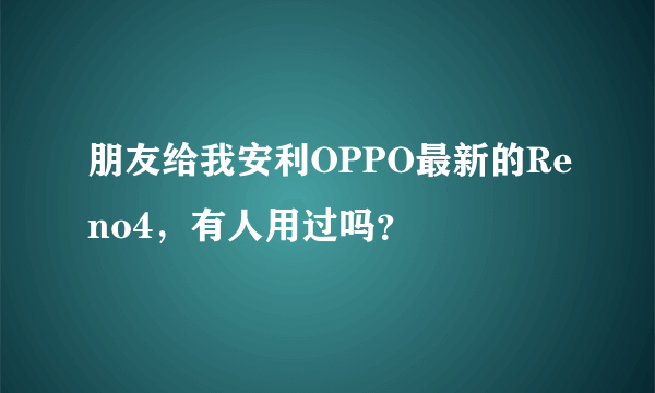 朋友给我安利OPPO最新的Reno4，有人用过吗？