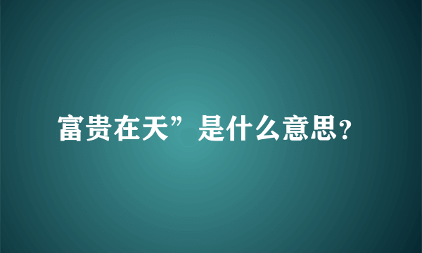 富贵在天”是什么意思？