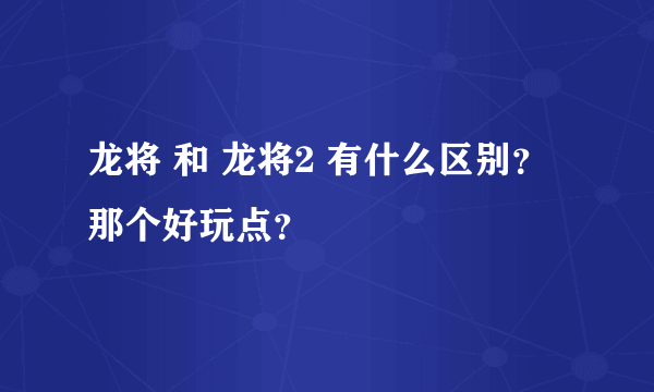 龙将 和 龙将2 有什么区别？ 那个好玩点？