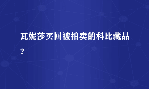 瓦妮莎买回被拍卖的科比藏品？