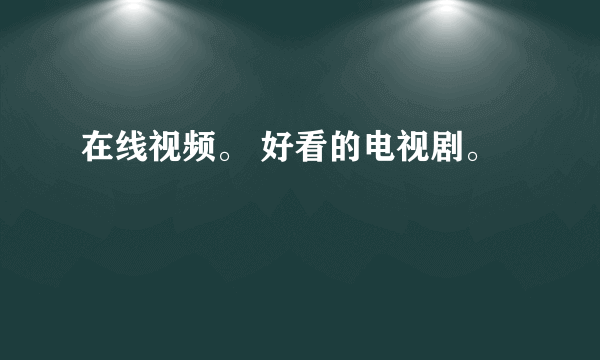 在线视频。 好看的电视剧。