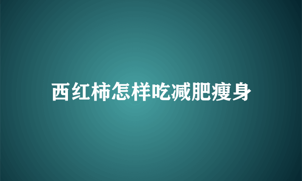 西红柿怎样吃减肥瘦身