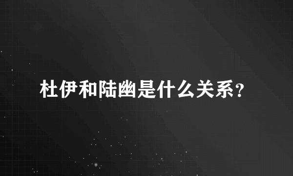 杜伊和陆幽是什么关系？